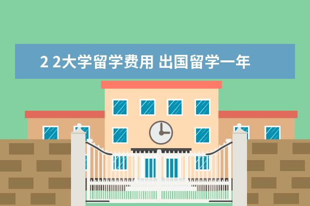 2 2大学留学费用 出国留学一年大概多少钱?