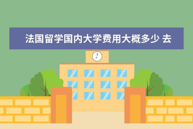 法国留学国内大学费用大概多少 去法国留学需要多少费用