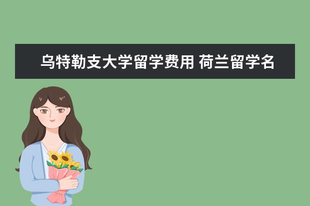 乌特勒支大学留学费用 荷兰留学名校 乌特勒支大学