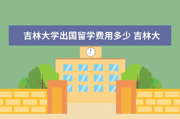 吉林大学出国留学费用多少 吉林大学出国留学项目