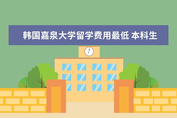 韩国嘉泉大学留学费用最低 本科生申请韩国硕士留学需要的条件