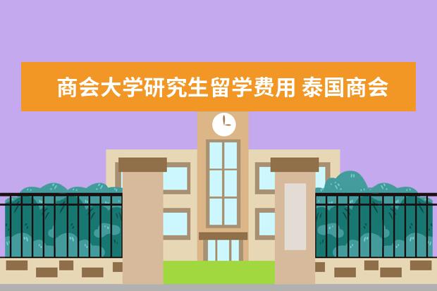 商会大学研究生留学费用 泰国商会大学研究生入学条件和要求是什么