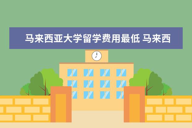 马来西亚大学留学费用最低 马来西亚留学一年费用是多少?