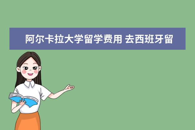 阿尔卡拉大学留学费用 去西班牙留学需要什么条件?