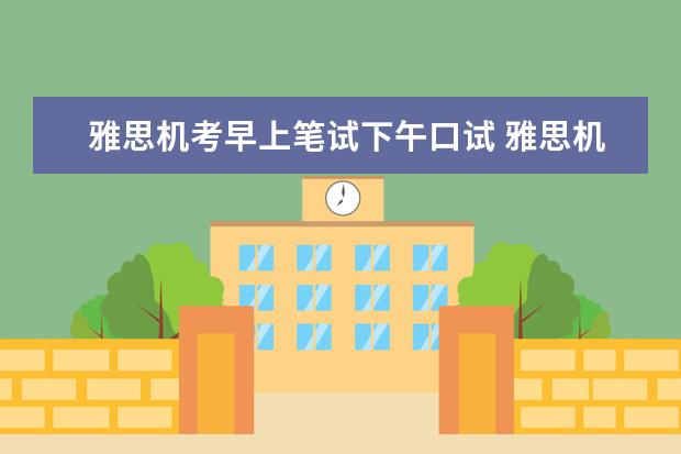 雅思机考早上笔试下午口试 雅思机考和笔试哪个好