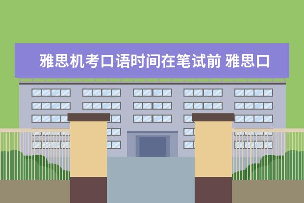 雅思机考口语时间在笔试前 雅思口试安排在笔试前还是后?
