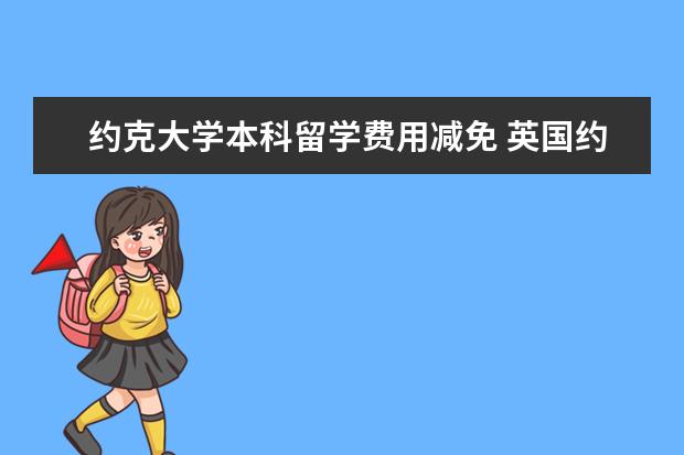 约克大学本科留学费用减免 英国约克大学留学费用一年需要多少钱