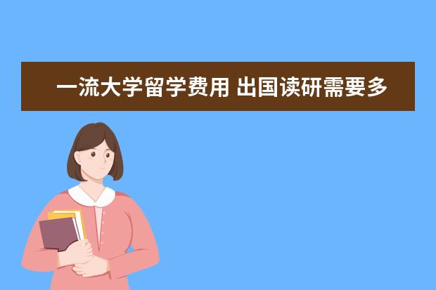 一流大学留学费用 出国读研需要多少费用