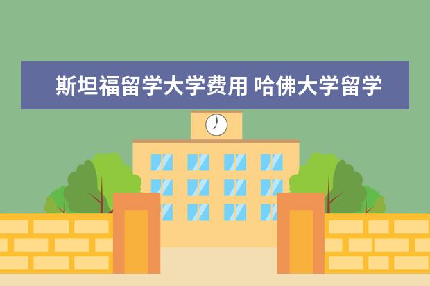 斯坦福留学大学费用 哈佛大学留学一年需要多少费用