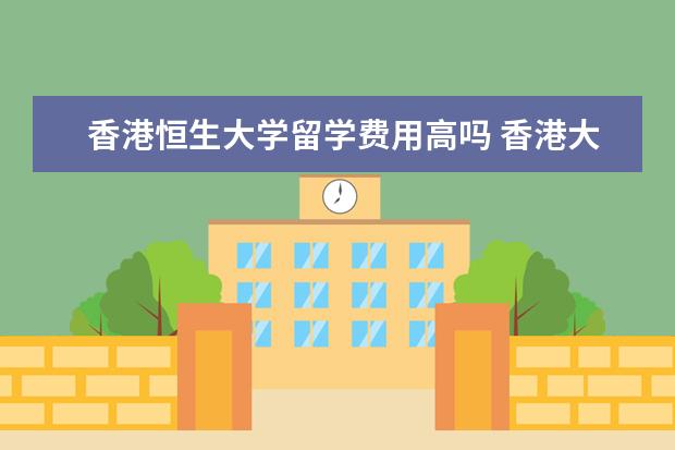 香港恒生大学留学费用高吗 香港大学录取分数线