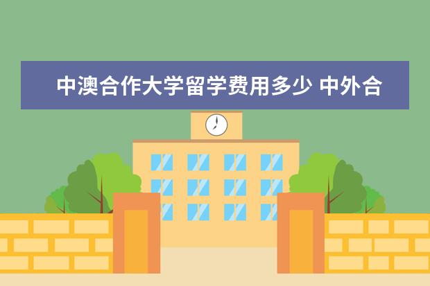 中澳合作大学留学费用多少 中外合作一年学费多少