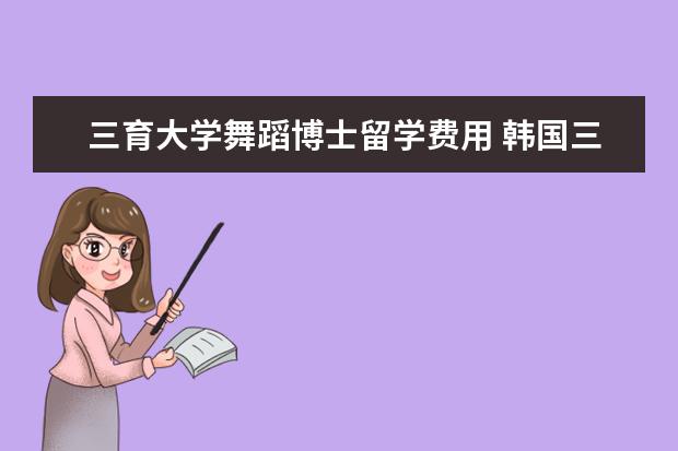三育大学舞蹈博士留学费用 韩国三育大学相当于国内什么大学