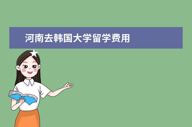 河南去韩国大学留学费用 
  ★学生提供: