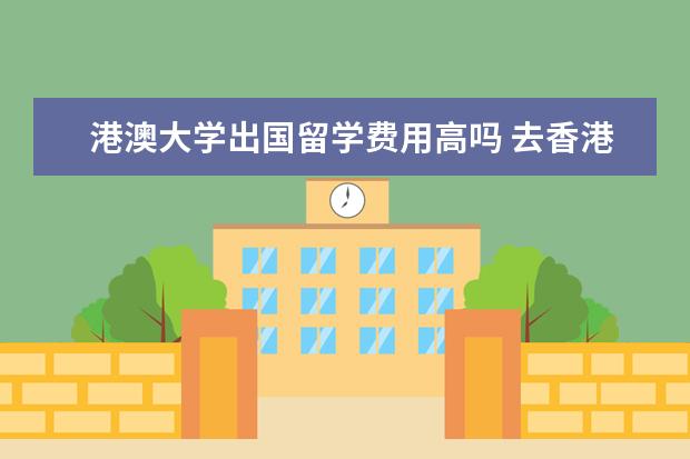 港澳大学出国留学费用高吗 去香港读研容易吗?
