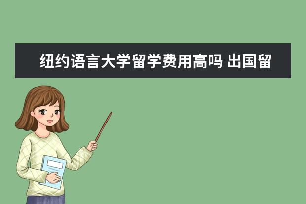 纽约语言大学留学费用高吗 出国留学大概总共需要多少费用