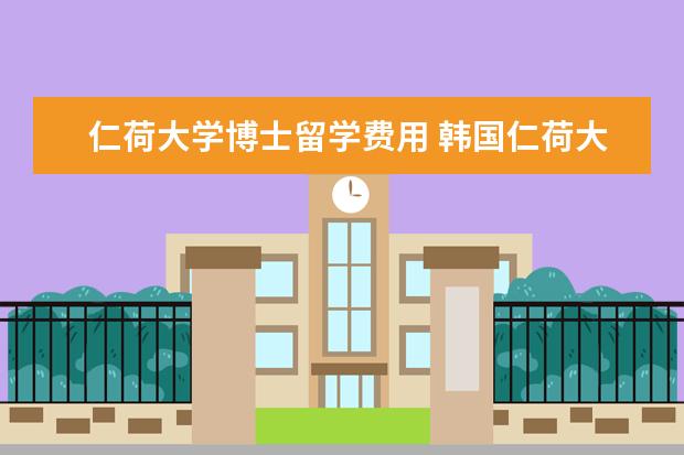仁荷大学博士留学费用 韩国仁荷大学数学与统计专业博士毕业国内年薪怎样 -...