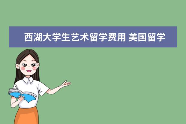 西湖大学生艺术留学费用 美国留学一年30万够吗?