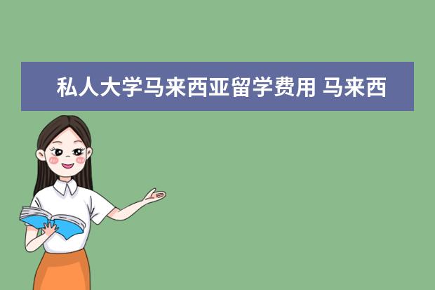 私人大学马来西亚留学费用 马来西亚留学费用一览