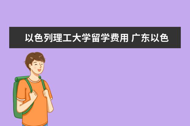 以色列理工大学留学费用 广东以色列理工学院学费