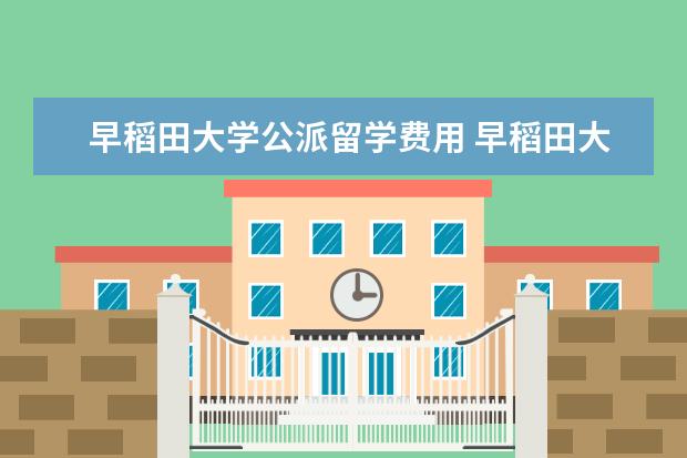 早稻田大学公派留学费用 早稻田大学的别科