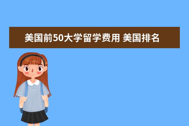 美国前50大学留学费用 美国排名前五十名大学研究生录取条件