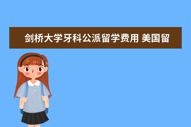 剑桥大学牙科公派留学费用 美国留学需要什么基本条件