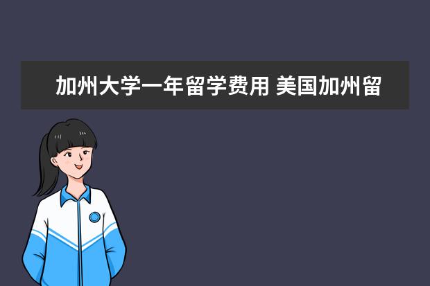 加州大学一年留学费用 美国加州留学院校及一年费用是多少