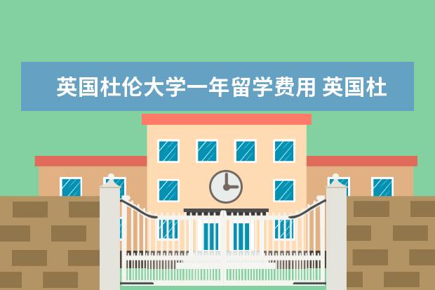 英国杜伦大学一年留学费用 英国杜伦大学一年花费大概多少