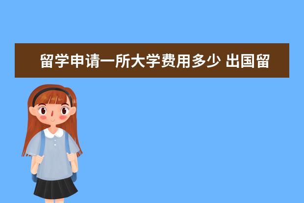 留学申请一所大学费用多少 出国留学大概要多少费用