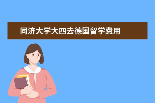同济大学大四去德国留学费用 
  扩展资料：