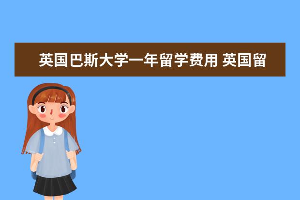英国巴斯大学一年留学费用 英国留学读博士花费大概是多少