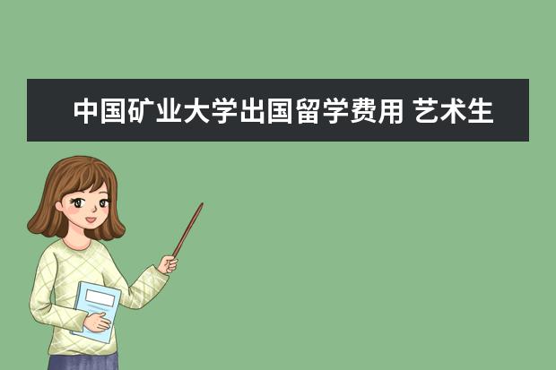 中国矿业大学出国留学费用 艺术生的出路是什么 艺术生毕业后好就业吗