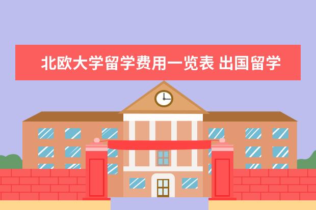 北欧大学留学费用一览表 出国留学大概总共需要多少费用