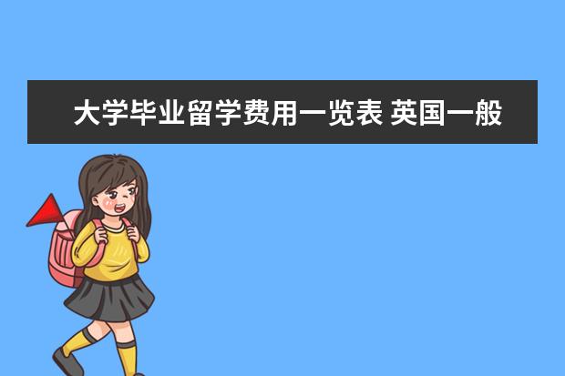 大学毕业留学费用一览表 英国一般大学一年的留学费用是多少