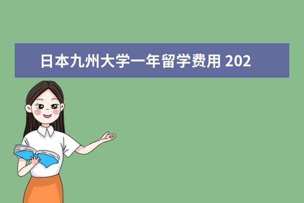 日本九州大学一年留学费用 2022年九州大学留学的申请要求一览