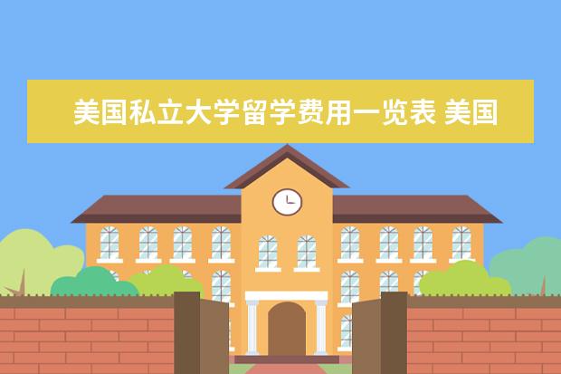 美国私立大学留学费用一览表 美国留学费用一览表 看看需要多少钱