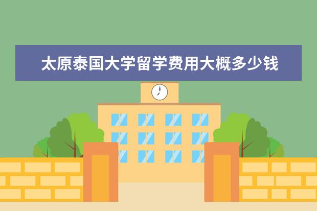 太原泰国大学留学费用大概多少钱 从太原到泰国多少公里