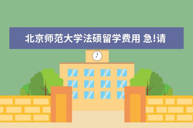 北京师范大学法硕留学费用 急!请问 北京师范大学和对外经贸大学哪个学校的法硕...