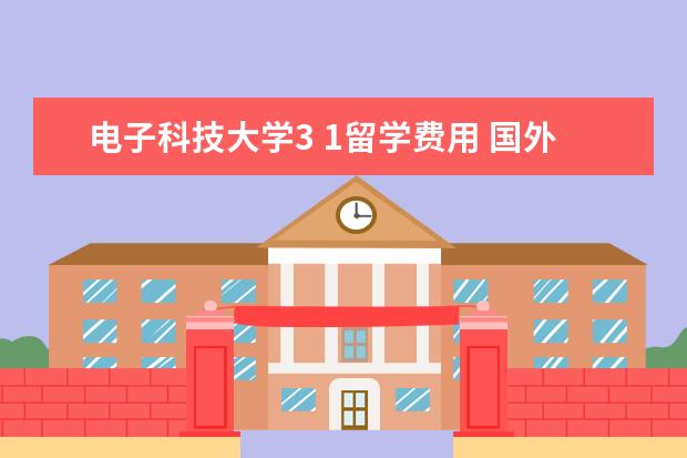 电子科技大学3 1留学费用 国外留学一年大概多少费用?