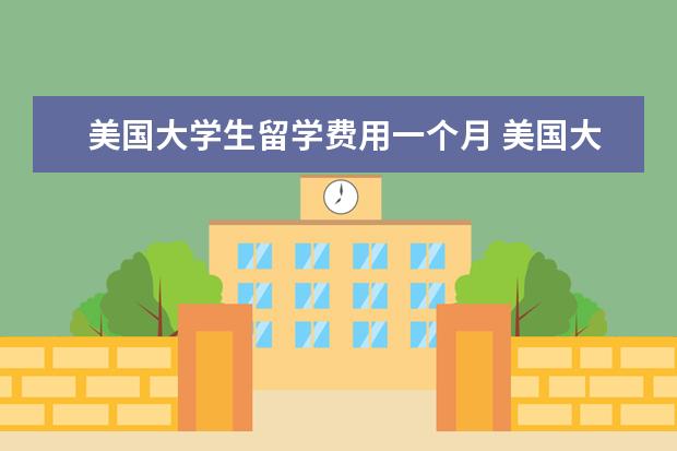 美国大学生留学费用一个月 美国大学学费一年大概多少。