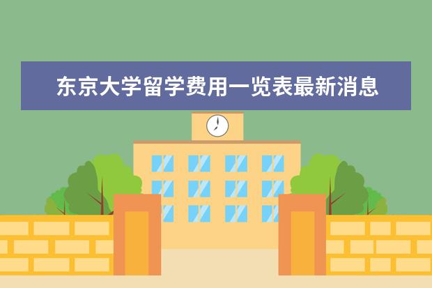 东京大学留学费用一览表最新消息 东京大学留学学费