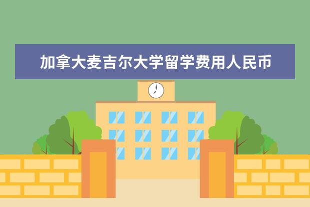 加拿大麦吉尔大学留学费用人民币 加拿大留学费用大概多少?