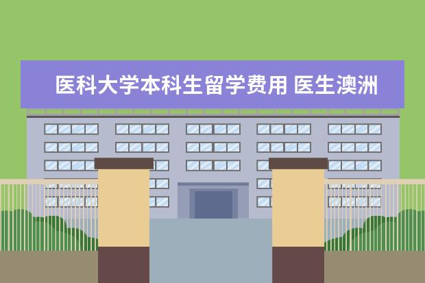 医科大学本科生留学费用 医生澳洲留学,一年学费多少?