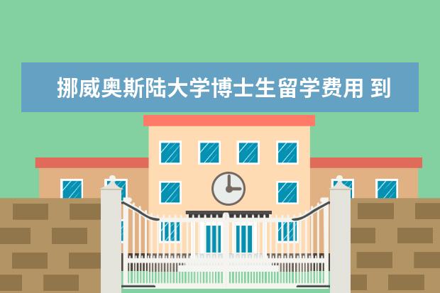 挪威奥斯陆大学博士生留学费用 到挪威奥斯陆大学读博士,申请奖学金的条件? - 百度...