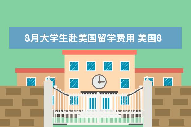 8月大学生赴美国留学费用 美国8月留学入境的新要求有哪些