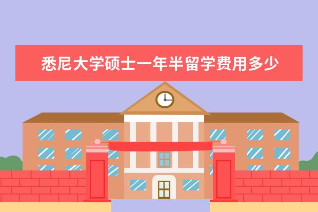 悉尼大学硕士一年半留学费用多少 去澳大利亚研究生留学一年需要花多少钱