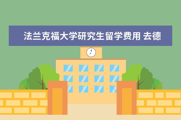 法兰克福大学研究生留学费用 去德国留学读研究生需要多少费用