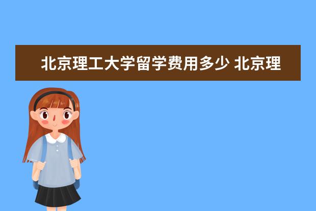 北京理工大学留学费用多少 北京理工大学国际留学项目