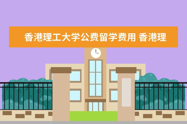香港理工大学公费留学费用 香港理工大学留学申请研究生 难度?