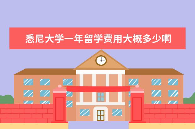 悉尼大学一年留学费用大概多少啊 去悉尼大学留学,一年学费得多少